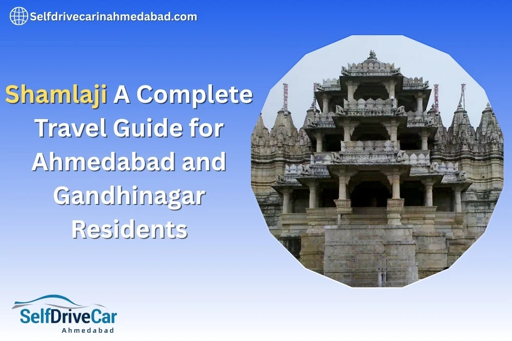 Shamlaji A Complete Travel Guide for Ahmedabad and Gandhinagar Residents